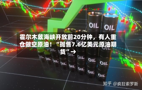 霍尔木兹海峡开放前20分钟，有人重仓做空原油！“抛售7.6亿美元原油期货”→-第2张图片