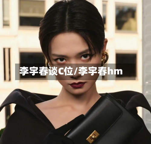 李宇春谈C位/李宇春hm-第2张图片