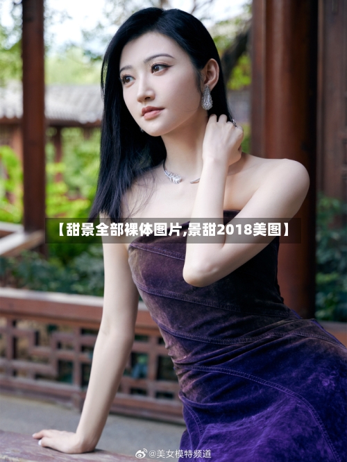 【甜景全部裸体图片,景甜2018美图】-第3张图片