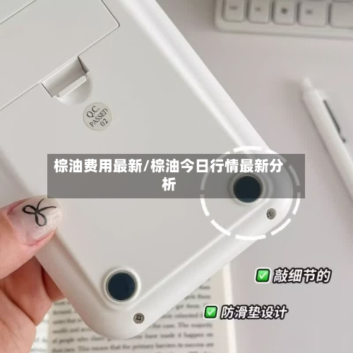 棕油费用最新/棕油今日行情最新分析-第1张图片