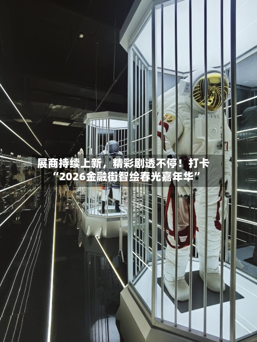展商持续上新，精彩剧透不停！打卡“2026金融街智绘春光嘉年华”-第1张图片