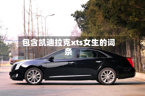 包含凯迪拉克xts女生的词条-第3张图片