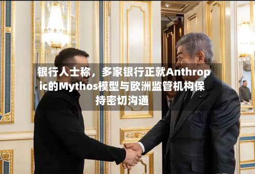 银行人士称，多家银行正就Anthropic的Mythos模型与欧洲监管机构保持密切沟通-第2张图片