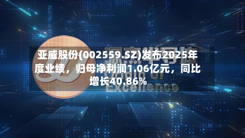 亚威股份(002559.SZ)发布2025年度业绩，归母净利润1.06亿元，同比增长40.86%-第3张图片