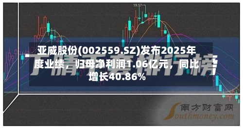 亚威股份(002559.SZ)发布2025年度业绩	，归母净利润1.06亿元，同比增长40.86%-第1张图片