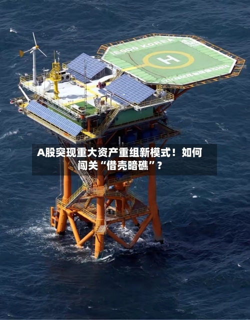 A股突现重大资产重组新模式！如何闯关“借壳暗礁	”？-第2张图片