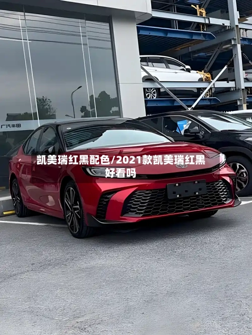 凯美瑞红黑配色/2021款凯美瑞红黑好看吗-第3张图片