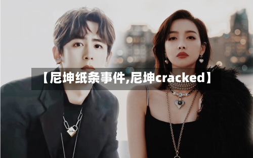 【尼坤纸条事件,尼坤cracked】-第2张图片