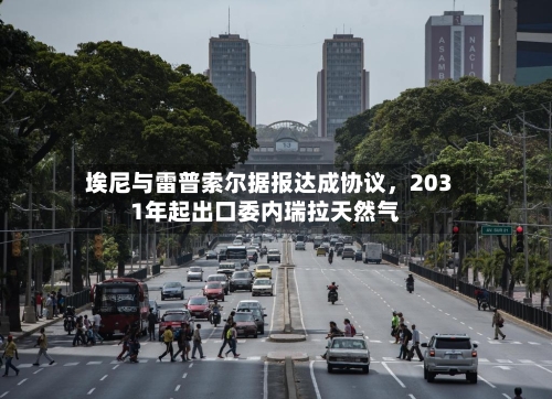 埃尼与雷普索尔据报达成协议，2031年起出口委内瑞拉天然气-第1张图片