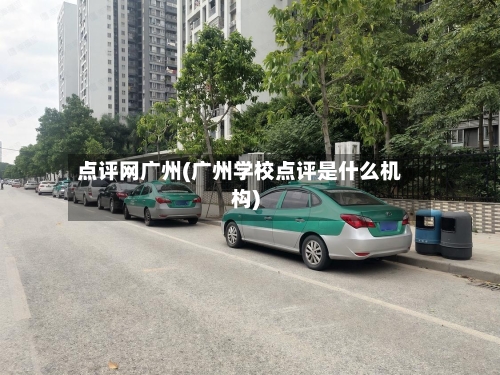 点评网广州(广州学校点评是什么机构)-第2张图片