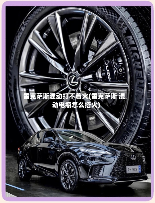 雷克萨斯混动打不着火(雷克萨斯 混动电瓶怎么搭火)-第2张图片