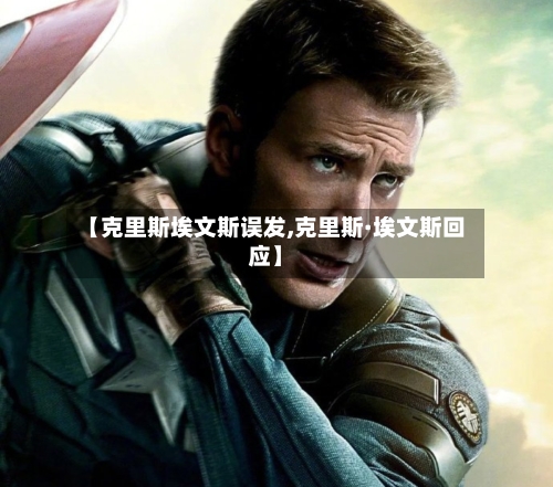 【克里斯埃文斯误发,克里斯·埃文斯回应】-第3张图片