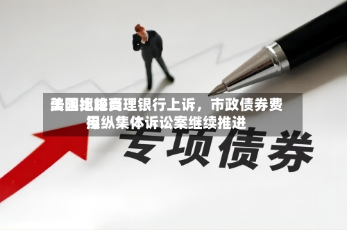 美国比较高法院拒绝受理银行上诉	，市政债券费用操纵集体诉讼案继续推进-第1张图片