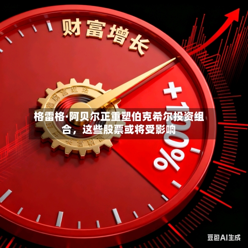 格雷格·阿贝尔正重塑伯克希尔投资组合，这些股票或将受影响-第2张图片