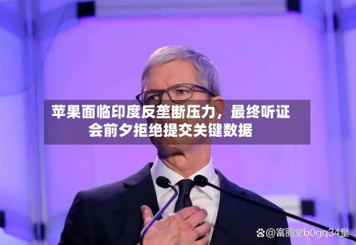 苹果面临印度反垄断压力，最终听证会前夕拒绝提交关键数据-第1张图片