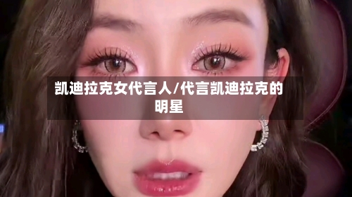 凯迪拉克女代言人/代言凯迪拉克的明星-第3张图片