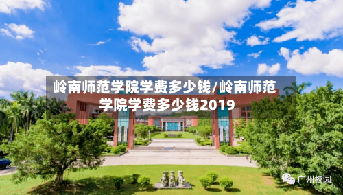 岭南师范学院学费多少钱/岭南师范学院学费多少钱2019-第1张图片