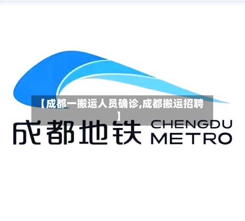 【成都一搬运人员确诊,成都搬运招聘】-第3张图片