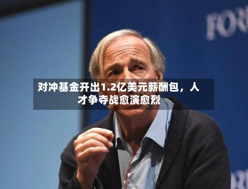 对冲基金开出1.2亿美元薪酬包	，人才争夺战愈演愈烈-第1张图片