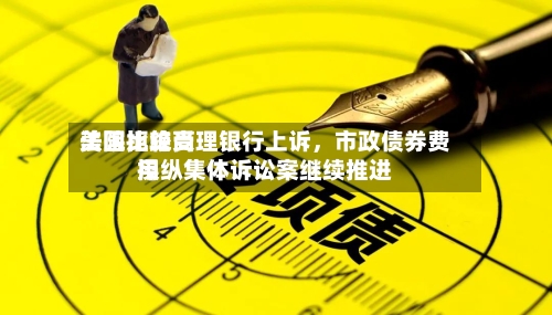 美国比较高法院拒绝受理银行上诉，市政债券费用操纵集体诉讼案继续推进-第1张图片