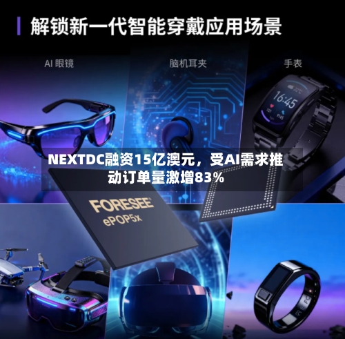 NEXTDC融资15亿澳元	，受AI需求推动订单量激增83%-第1张图片