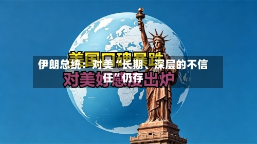 伊朗总统：对美“长期、深层的不信任”仍存-第2张图片