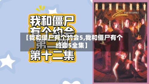 【我和僵尸有个约会5,我和僵尸有个约会5全集】-第2张图片