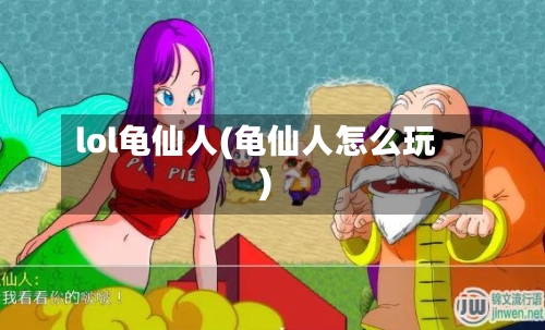 lol龟仙人(龟仙人怎么玩)-第1张图片