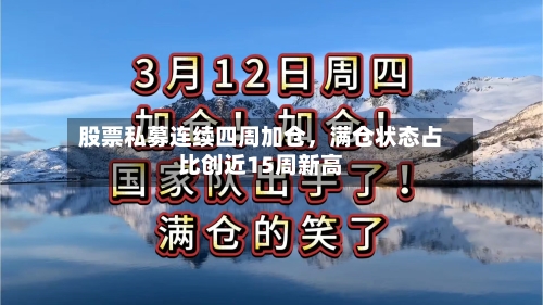 股票私募连续四周加仓，满仓状态占比创近15周新高-第3张图片