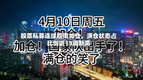 股票私募连续四周加仓，满仓状态占比创近15周新高-第1张图片