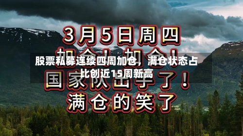 股票私募连续四周加仓	，满仓状态占比创近15周新高-第2张图片