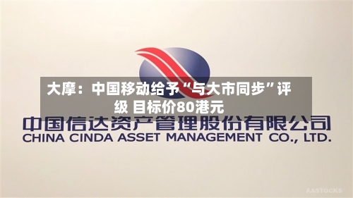 大摩：中国移动给予“与大市同步”评级 目标价80港元-第1张图片