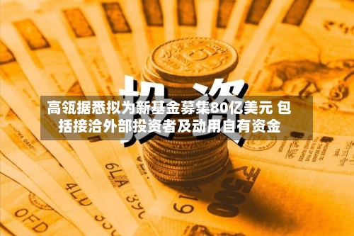 高瓴据悉拟为新基金募集80亿美元 包括接洽外部投资者及动用自有资金-第1张图片