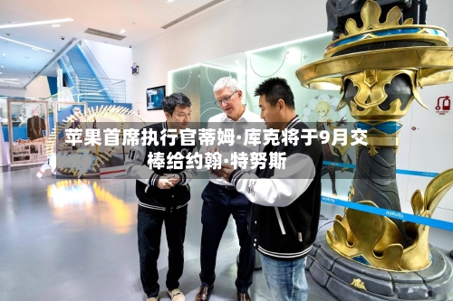 苹果首席执行官蒂姆·库克将于9月交棒给约翰·特努斯-第3张图片