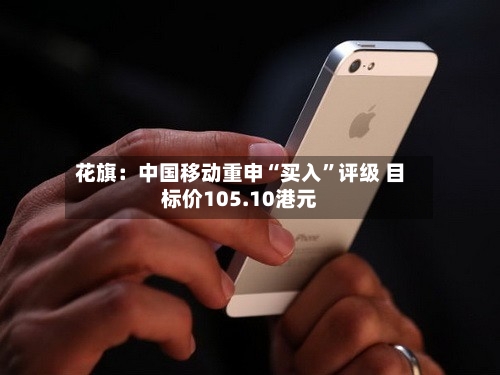 花旗：中国移动重申“买入”评级 目标价105.10港元-第2张图片