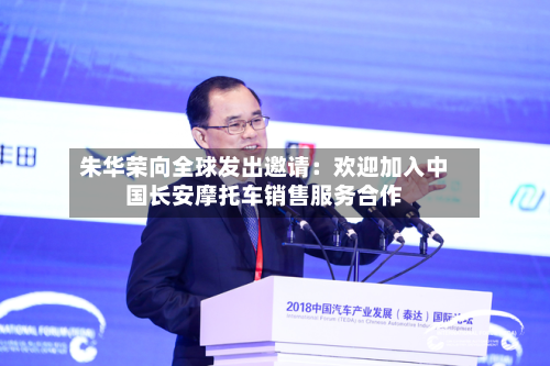 朱华荣向全球发出邀请：欢迎加入中国长安摩托车销售服务合作-第3张图片