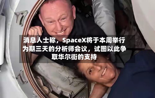 消息人士称，SpaceX将于本周举行为期三天的分析师会议，试图以此争取华尔街的支持-第2张图片