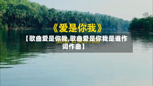 【歌曲爱是你我,歌曲爱是你我是谁作词作曲】-第1张图片