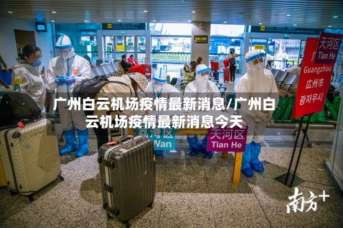 广州白云机场疫情最新消息/广州白云机场疫情最新消息今天-第3张图片