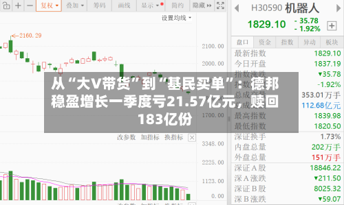 从“大V带货”到“基民买单”：德邦稳盈增长一季度亏21.57亿元，赎回183亿份-第1张图片