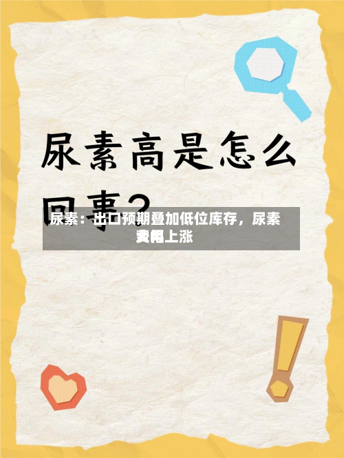 尿素：出口预期叠加低位库存，尿素费用大幅上涨-第1张图片