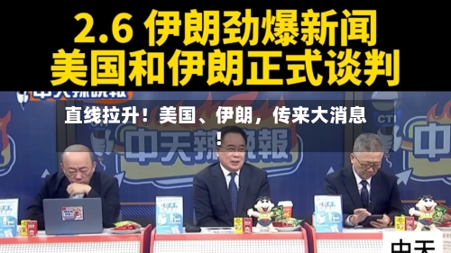 直线拉升！美国	、伊朗，传来大消息！-第1张图片