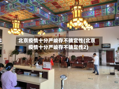 北京疫情十分严峻存不确定性(北京疫情十分严峻存不确定性2)-第1张图片