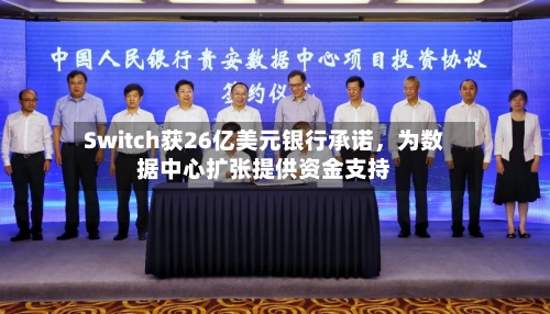 Switch获26亿美元银行承诺	，为数据中心扩张提供资金支持-第1张图片