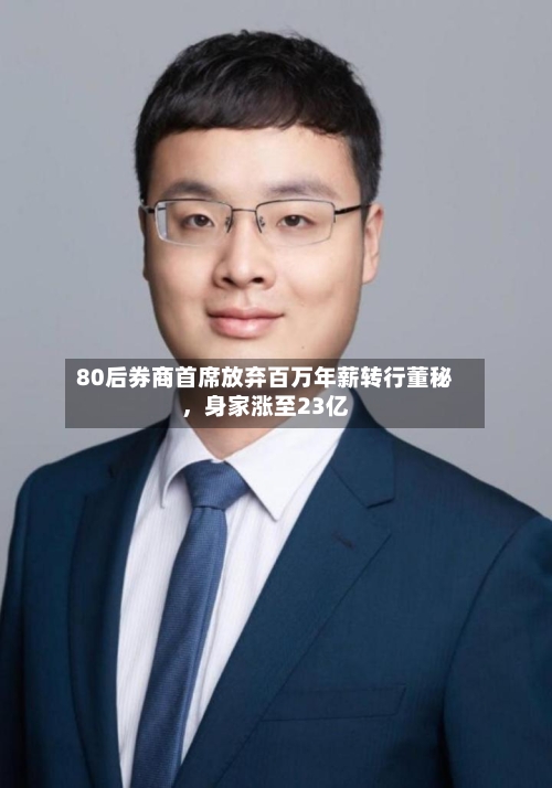 80后券商首席放弃百万年薪转行董秘，身家涨至23亿-第1张图片