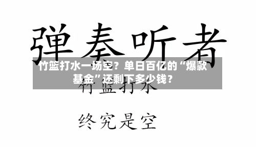 竹篮打水一场空？单日百亿的“爆款基金”还剩下多少钱？-第2张图片