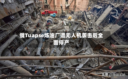 俄Tuapse炼油厂遭无人机袭击后全面停产-第1张图片