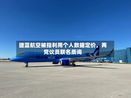 捷蓝航空被指利用个人数据定价	，两党议员联名质询-第1张图片