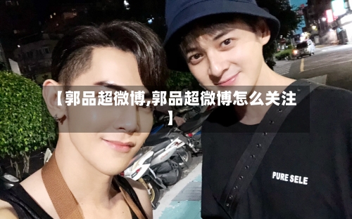 【郭品超微博,郭品超微博怎么关注】-第3张图片