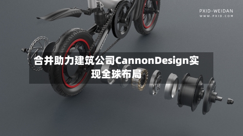 合并助力建筑公司CannonDesign实现全球布局-第2张图片